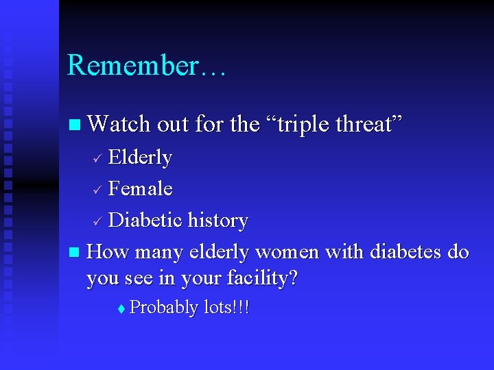 Remember… n Watch out for the “triple threat” Elderly Female Diabetic history n How Remember… n Watch out for the “triple threat” Elderly Female Diabetic history n How