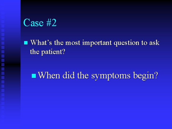 Case #2 n What’s the most important question to ask the patient? n When Case #2 n What’s the most important question to ask the patient? n When