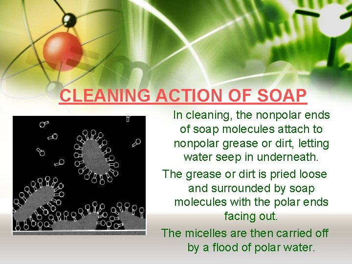 CLEANING ACTION OF SOAP In cleaning, the nonpolar ends of soap molecules attach to