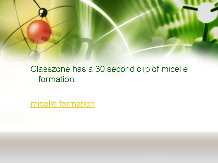 Classzone has a 30 second clip of micelle formation 
