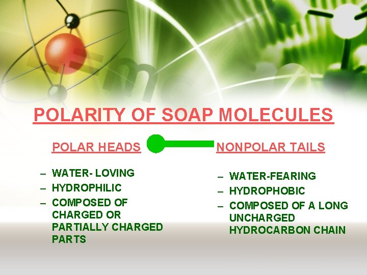 POLARITY OF SOAP MOLECULES POLAR HEADS – WATER- LOVING – HYDROPHILIC – COMPOSED OF