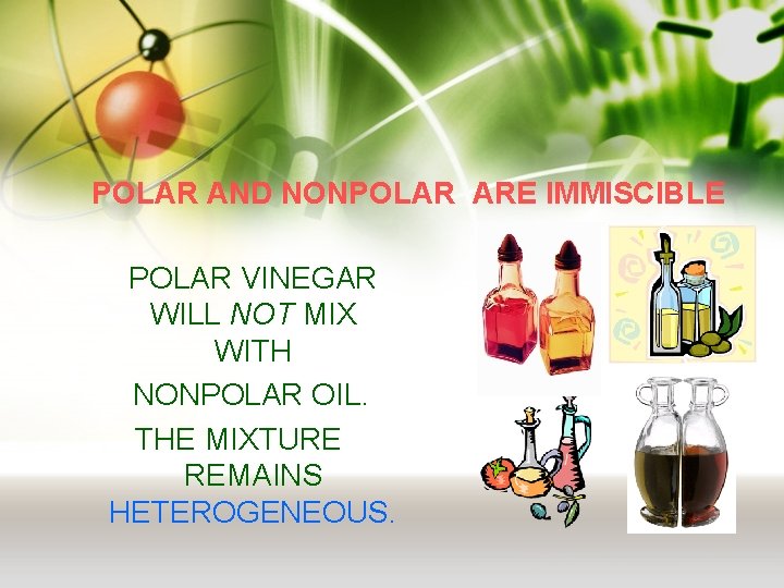 POLAR AND NONPOLAR ARE IMMISCIBLE POLAR VINEGAR WILL NOT MIX WITH NONPOLAR OIL. THE