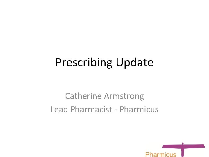Prescribing Update Catherine Armstrong Lead Pharmacist - Pharmicus 
