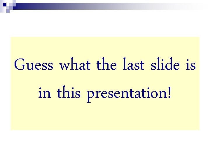 Guess what the last slide is in this presentation! 