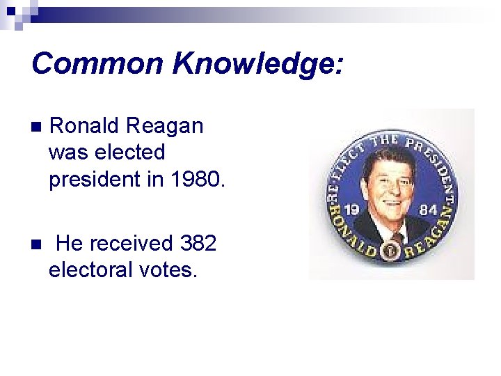 Common Knowledge: n Ronald Reagan was elected president in 1980. n He received 382