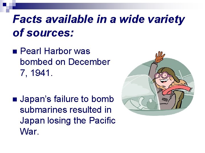 Facts available in a wide variety of sources: n Pearl Harbor was bombed on