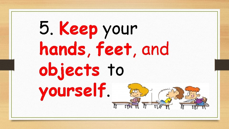 5. Keep your hands, feet, and objects to yourself. 