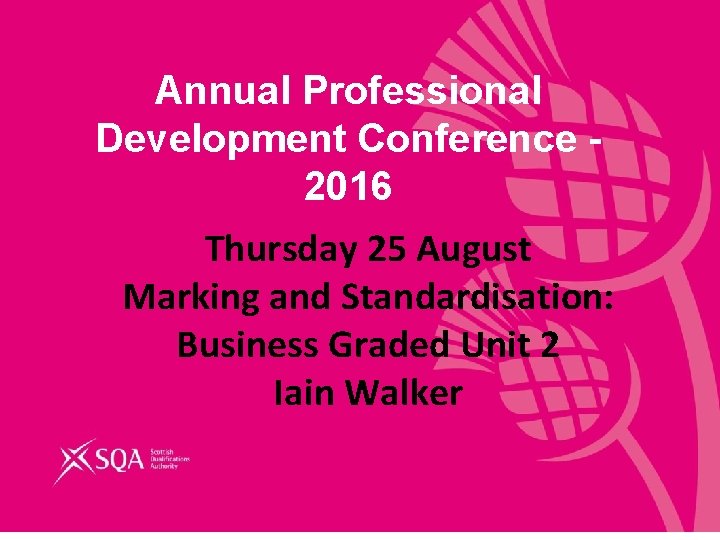 Annual Professional Development Conference 2016 Thursday 25 August Marking and Standardisation: Business Graded Unit