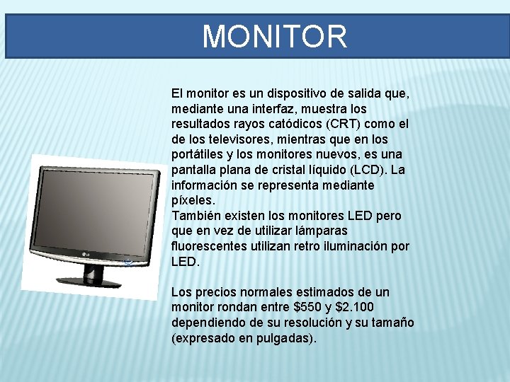 MONITOR El monitor es un dispositivo de salida que, mediante una interfaz, muestra los