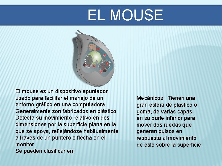 EL MOUSE El mouse es un dispositivo apuntador usado para facilitar el manejo de