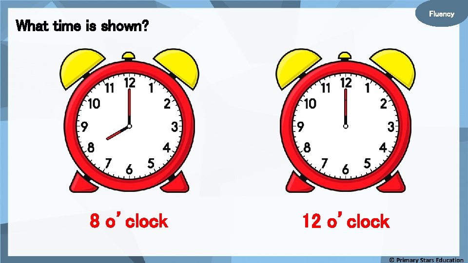 Fluency What time is shown? 8 o’clock 12 o’clock 