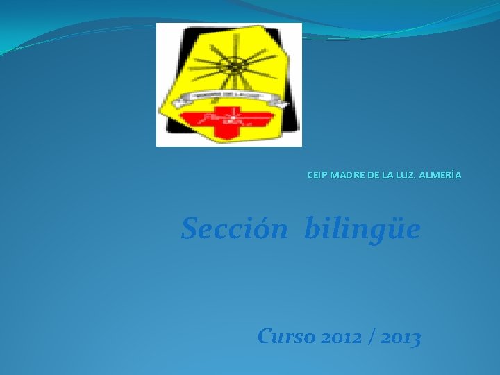 CEIP MADRE DE LA LUZ. ALMERÍA Sección bilingüe Curso 2012 / 2013 