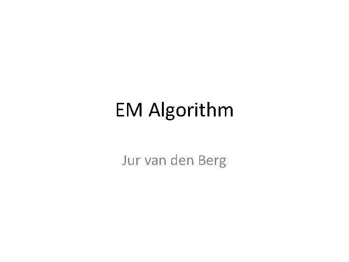 EM Algorithm Jur van den Berg 