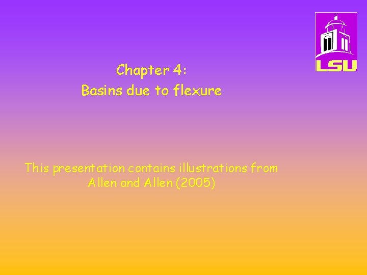 Chapter 4: Basins due to flexure This presentation contains illustrations from Allen and Allen