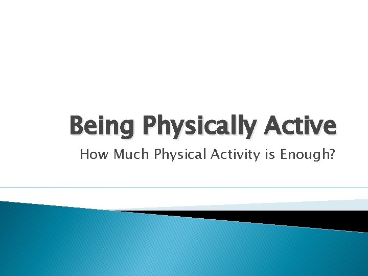 Being Physically Active How Much Physical Activity is Enough? 