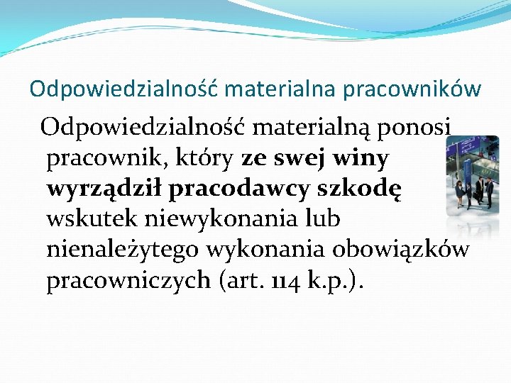 Odpowiedzialność materialna pracowników Odpowiedzialność materialną ponosi pracownik, który ze swej winy wyrządził pracodawcy szkodę