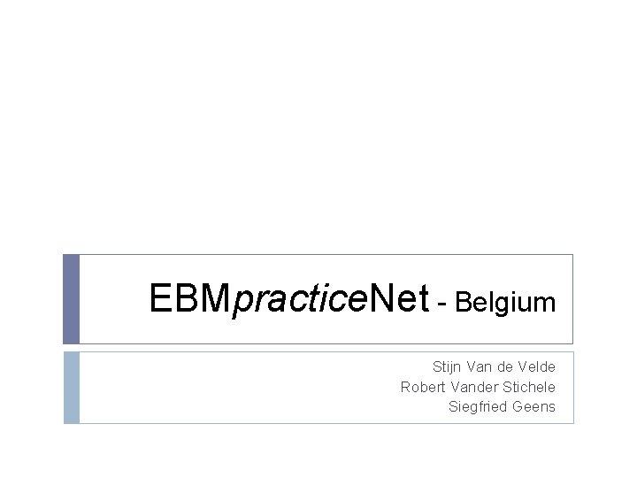 EBMpractice. Net - Belgium Stijn Van de Velde Robert Vander Stichele Siegfried Geens 