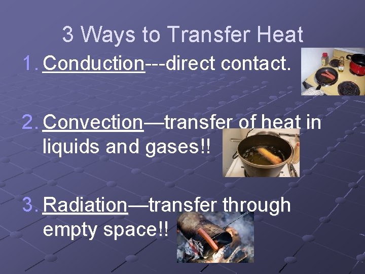 3 Ways to Transfer Heat 1. Conduction---direct contact. 2. Convection—transfer of heat in liquids