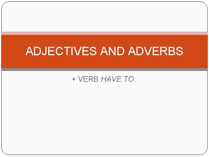 ADJECTIVES AND ADVERBS + VERB HAVE TO 
