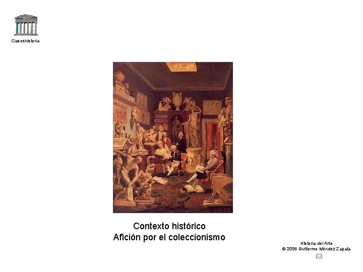 Claseshistoria Contexto histórico Afición por el coleccionismo Historia del Arte © 2006 Guillermo Méndez