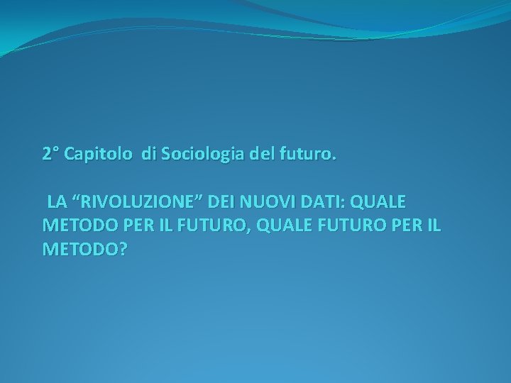 2° Capitolo di Sociologia del futuro. LA “RIVOLUZIONE” DEI NUOVI DATI: QUALE METODO PER