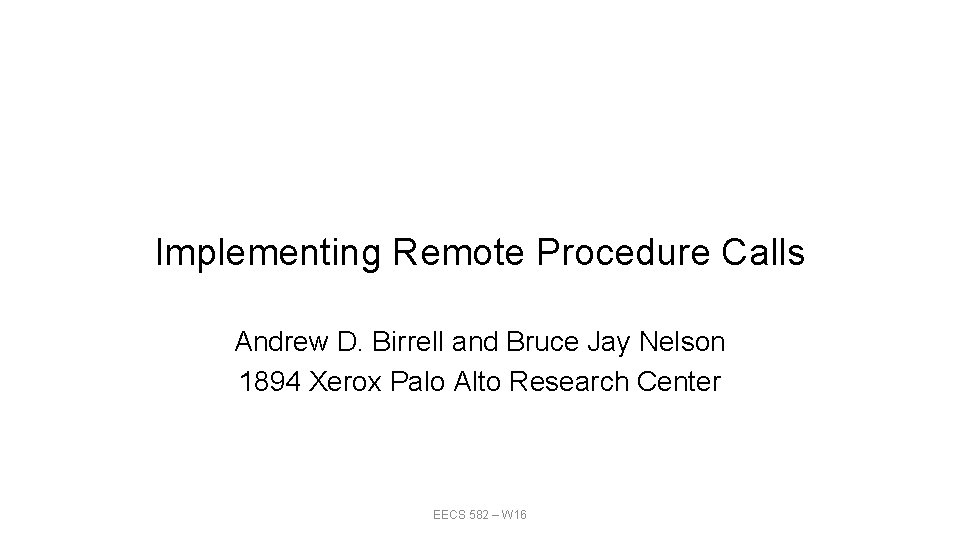 Implementing Remote Procedure Calls Andrew D. Birrell and Bruce Jay Nelson 1894 Xerox Palo