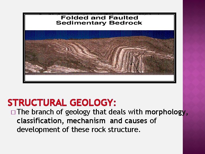 STRUCTURAL GEOLOGY: � The branch of geology that deals with morphology, classification, mechanism and