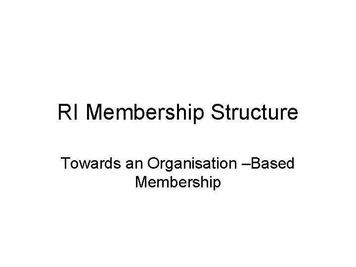 RI Membership Structure Towards an Organisation –Based Membership 