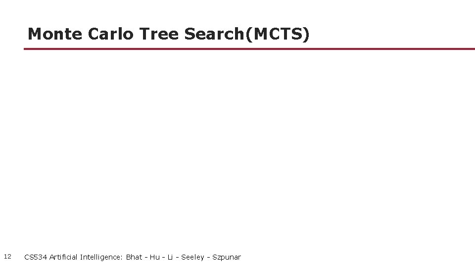 Monte Carlo Tree Search(MCTS) 12 CS 534 Artificial Intelligence: Bhat - Hu - Li