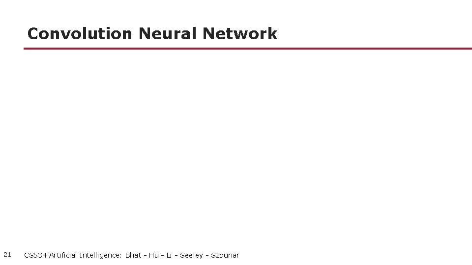 Convolution Neural Network 21 CS 534 Artificial Intelligence: Bhat - Hu - Li -