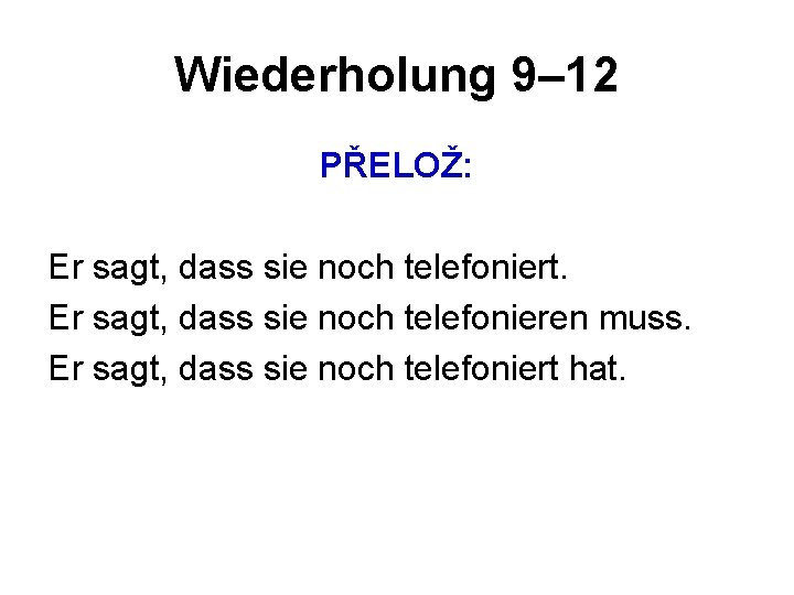 Wiederholung 9– 12 PŘELOŽ: Er sagt, dass sie noch telefoniert. Er sagt, dass sie