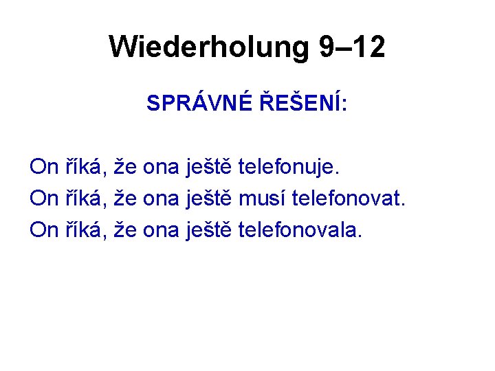 Wiederholung 9– 12 SPRÁVNÉ ŘEŠENÍ: On říká, že ona ještě telefonuje. On říká, že