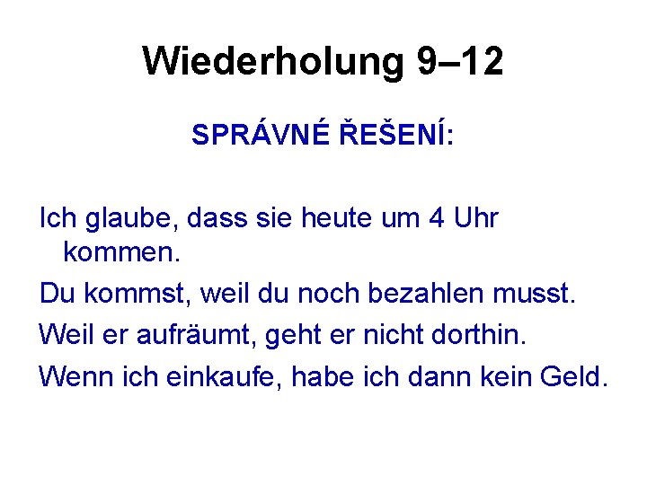 Wiederholung 9– 12 SPRÁVNÉ ŘEŠENÍ: Ich glaube, dass sie heute um 4 Uhr kommen. Wiederholung 9– 12 SPRÁVNÉ ŘEŠENÍ: Ich glaube, dass sie heute um 4 Uhr kommen.