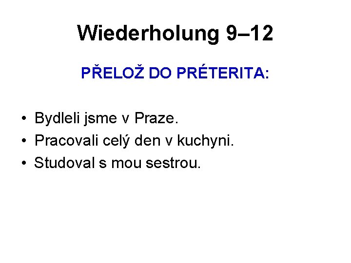 Wiederholung 9– 12 PŘELOŽ DO PRÉTERITA: • Bydleli jsme v Praze. • Pracovali celý Wiederholung 9– 12 PŘELOŽ DO PRÉTERITA: • Bydleli jsme v Praze. • Pracovali celý