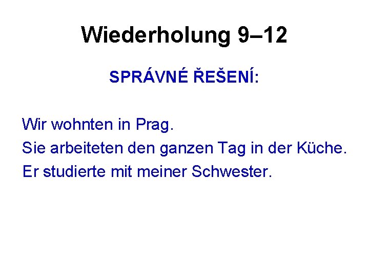 Wiederholung 9– 12 SPRÁVNÉ ŘEŠENÍ: Wir wohnten in Prag. Sie arbeiteten den ganzen Tag