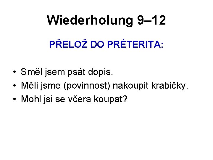 Wiederholung 9– 12 PŘELOŽ DO PRÉTERITA: • Směl jsem psát dopis. • Měli jsme