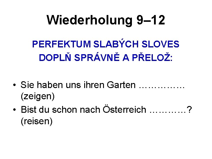 Wiederholung 9– 12 PERFEKTUM SLABÝCH SLOVES DOPLŇ SPRÁVNĚ A PŘELOŽ: • Sie haben uns Wiederholung 9– 12 PERFEKTUM SLABÝCH SLOVES DOPLŇ SPRÁVNĚ A PŘELOŽ: • Sie haben uns