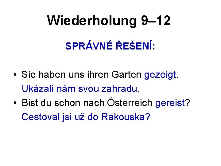 Wiederholung 9– 12 SPRÁVNÉ ŘEŠENÍ: • Sie haben uns ihren Garten gezeigt. Ukázali nám