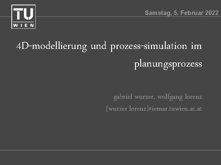 Samstag, 5. Februar 2022 4 D-modellierung und prozess-simulation im planungsprozess gabriel wurzer, wolfgang lorenz