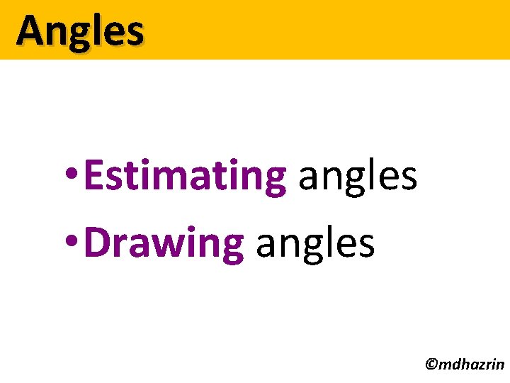 Angles • Estimating angles • Drawing angles ©mdhazrin 