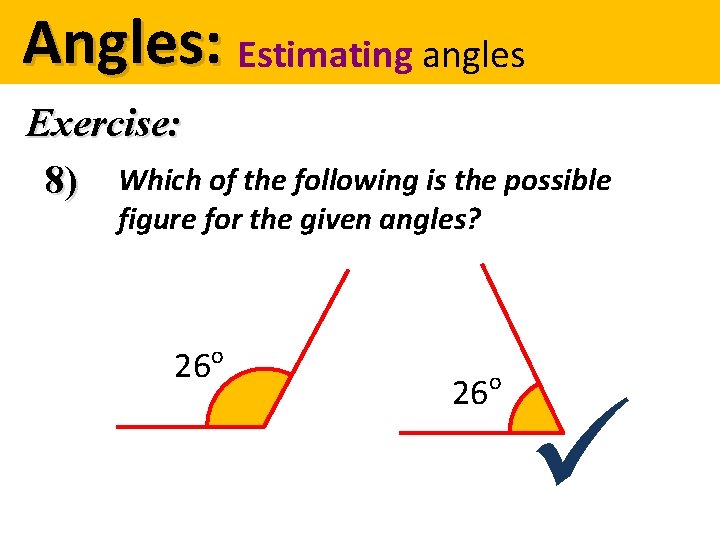 Angles: Estimating angles Exercise: 8) Which of the following is the possible figure for