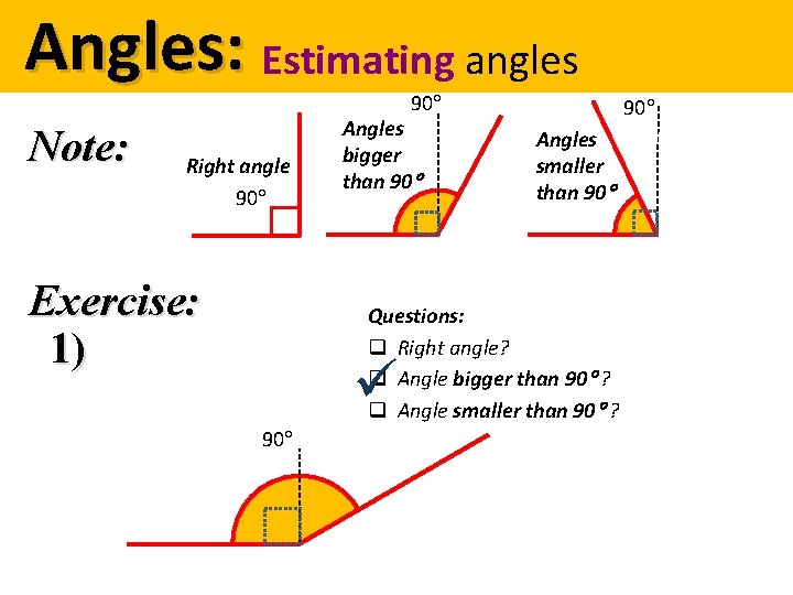 Angles: Estimating angles 90 Note: Right angle 90 Exercise: 1) Angles bigger than 90