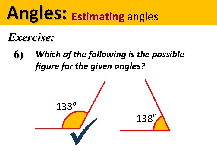 Angles: Estimating angles Exercise: 6) Which of the following is the possible figure for