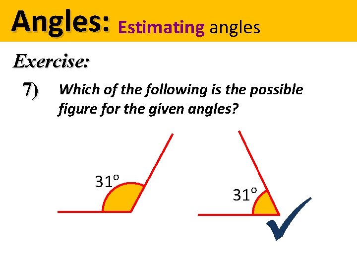 Angles: Estimating angles Exercise: 7) Which of the following is the possible figure for