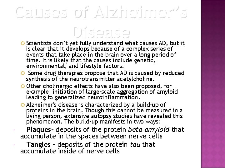 Causes of Alzheimer’s Disease Scientists don’t yet fully understand what causes AD, but it