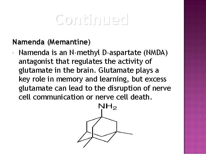 Continued Namenda (Memantine) Namenda is an N-methyl D-aspartate (NMDA) antagonist that regulates the activity