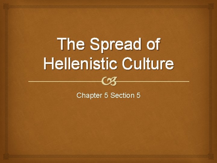 The Spread of Hellenistic Culture Chapter 5 Section 5 