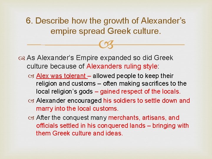 6. Describe how the growth of Alexander’s empire spread Greek culture. As Alexander’s Empire