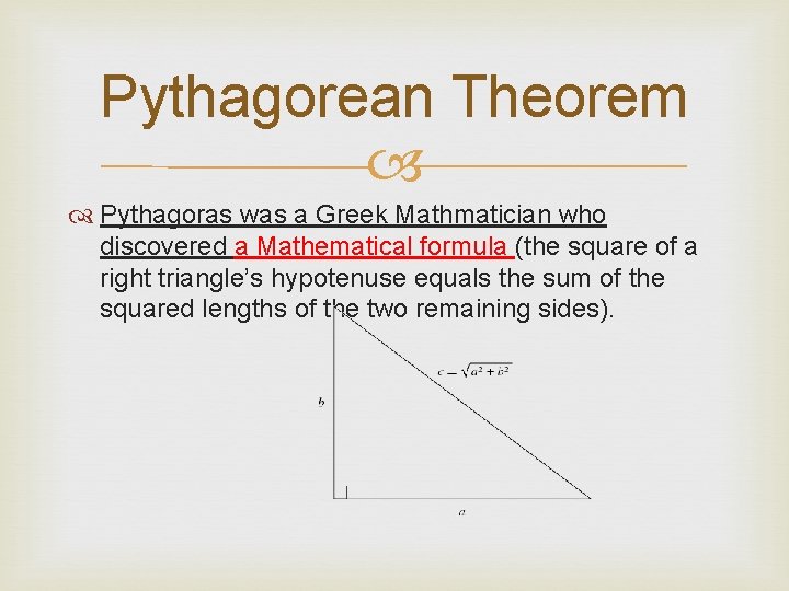 Pythagorean Theorem Pythagoras was a Greek Mathmatician who discovered a Mathematical formula (the square