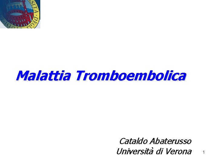 Malattia Tromboembolica Cataldo Abaterusso Università di Verona 1 